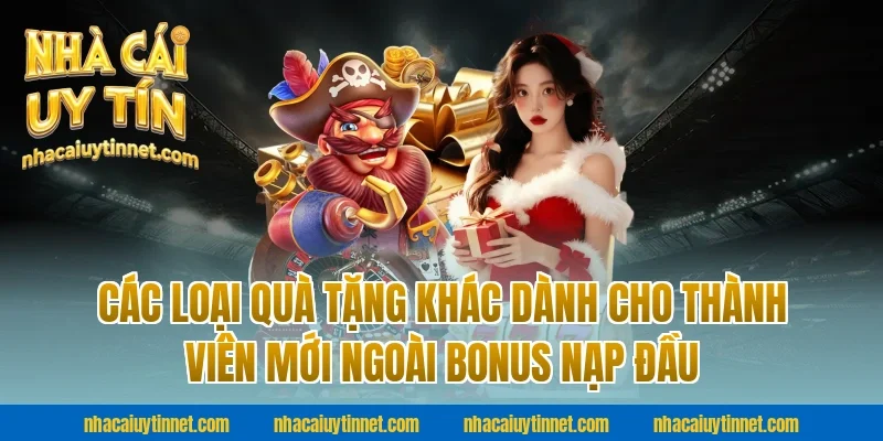 Các Loại Quà Tặng Khác Dành Cho Thành Viên Mới Ngoài Bonus Nạp Đầu Tại Nhà Cái Uy Tín