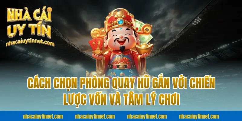 Cách chọn phòng quay hũ gắn với chiến lược vốn và tâm lý chơi