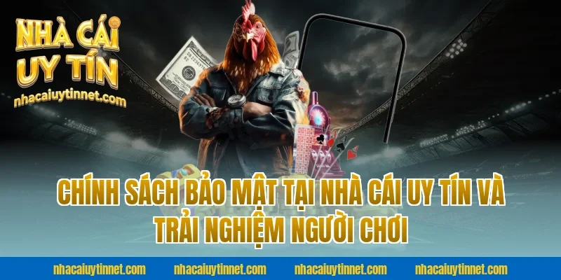 Chính sách bảo mật tại Nhà cái uy tín và trải nghiệm người chơi 