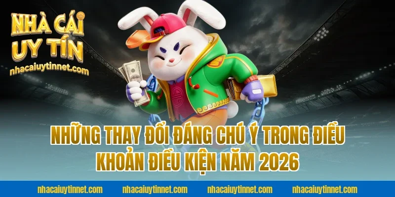 Những Thay Đổi Đáng Chú Ý Trong Điều Khoản Điều Kiện Năm 2026 Tại Nhà Cái Uy Tín