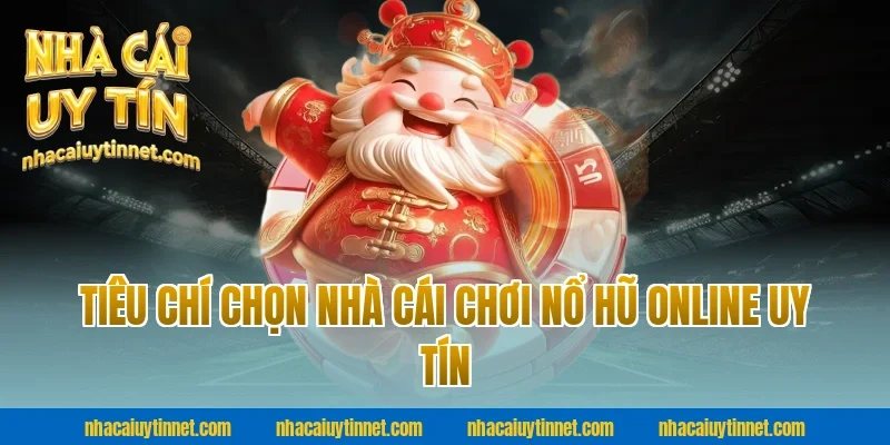 Tiêu chí chọn nhà cái chơi Nổ hũ online uy tín