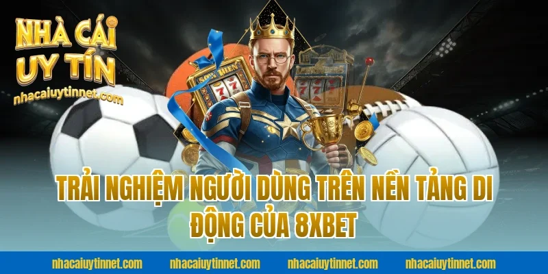 Trải Nghiệm Người Dùng Trên Nền Tảng Di Động Của 8xbet