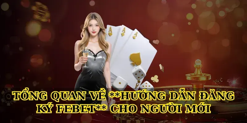 Tổng quan về Hướng dẫn đăng ký febet cho người mới